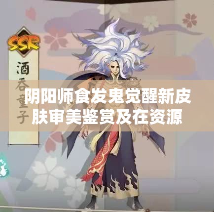 阴阳师食发鬼觉醒新皮肤审美鉴赏及在资源管理中的高效运用策略分析