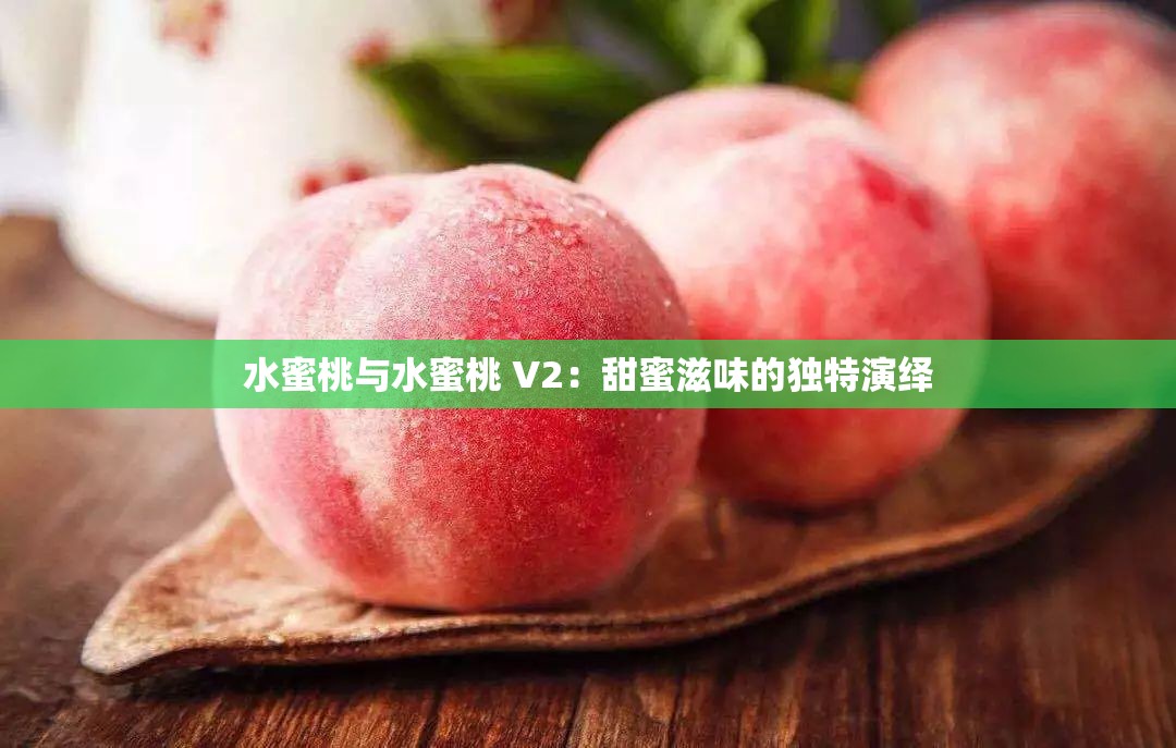 水蜜桃与水蜜桃 V2：甜蜜滋味的独特演绎