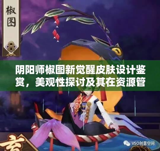 阴阳师椒图新觉醒皮肤设计鉴赏，美观性探讨及其在资源管理中的重要性与高效策略