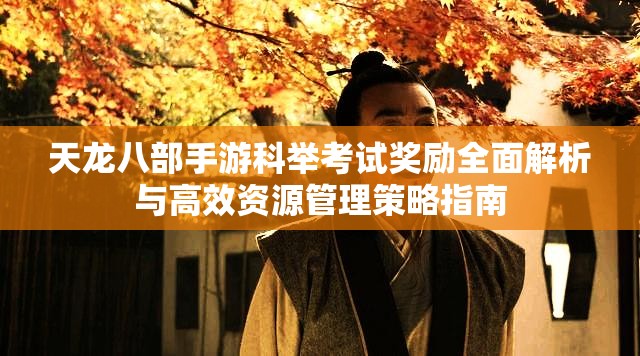 天龙八部手游科举考试奖励全面解析与高效资源管理策略指南