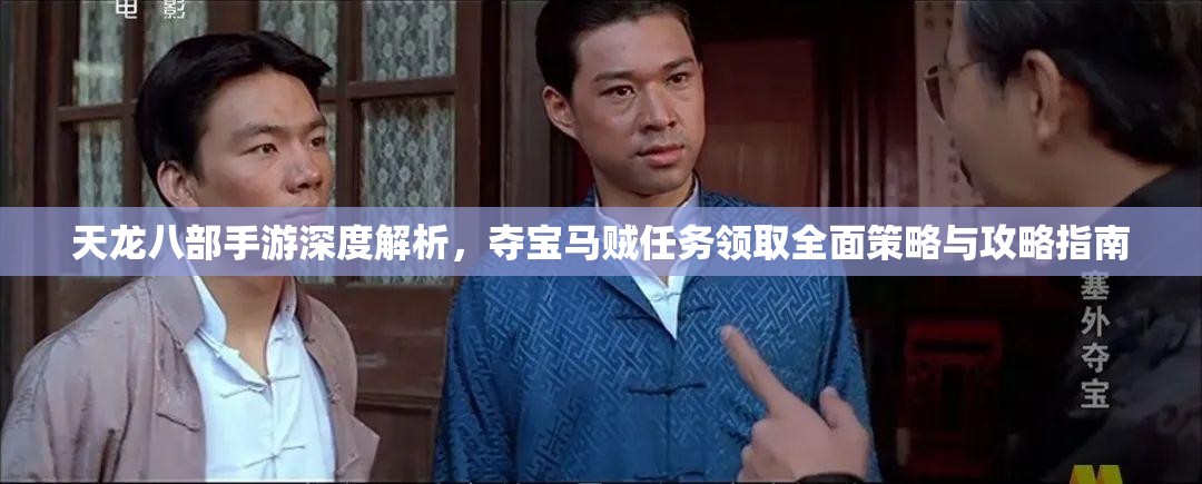 天龙八部手游深度解析，夺宝马贼任务领取全面策略与攻略指南