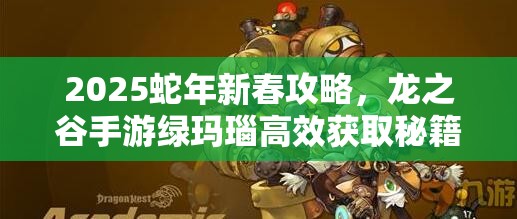 2025蛇年新春攻略，龙之谷手游绿玛瑙高效获取秘籍，助你装备强化更上一层楼