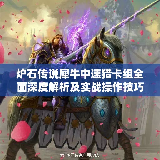 炉石传说犀牛中速猎卡组全面深度解析及实战操作技巧分享