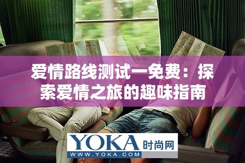 爱情路线测试一免费：探索爱情之旅的趣味指南