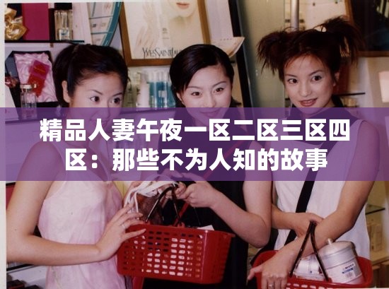 精品人妻午夜一区二区三区四区：那些不为人知的故事