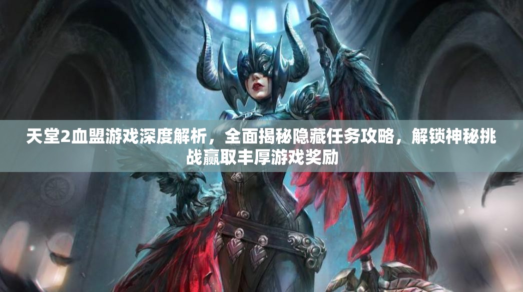 天堂2血盟游戏深度解析，全面揭秘隐藏任务攻略，解锁神秘挑战赢取丰厚游戏奖励