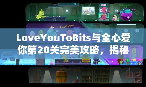 LoveYouToBits与全心爱你第20关完美攻略，揭秘资源管理艺术下的全道具收集策略