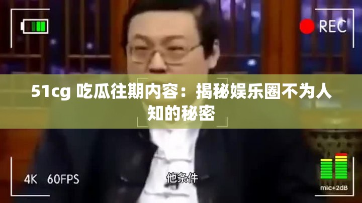 51cg 吃瓜往期内容：揭秘娱乐圈不为人知的秘密