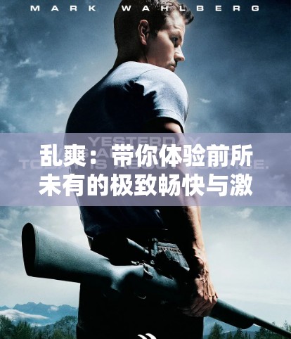 乱爽：带你体验前所未有的极致畅快与激情释放