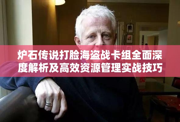 炉石传说打脸海盗战卡组全面深度解析及高效资源管理实战技巧