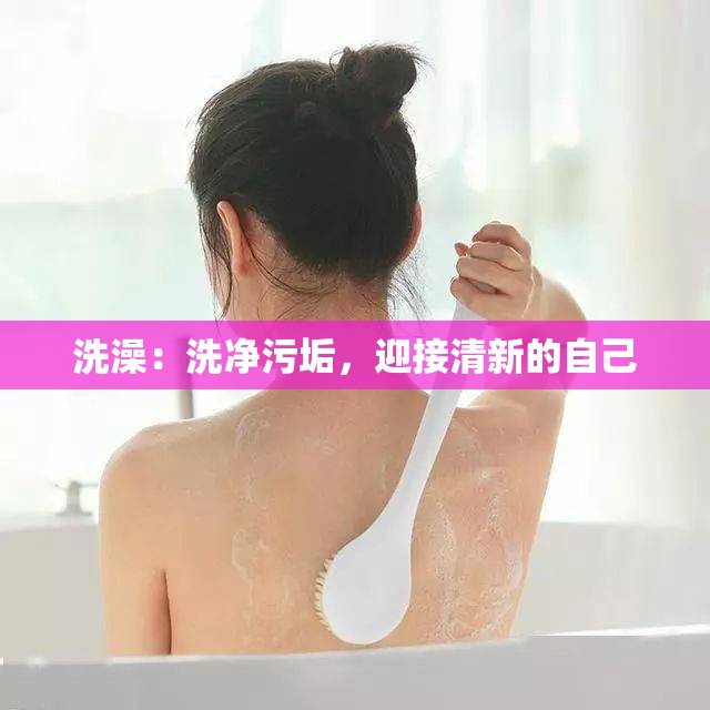 洗澡：洗净污垢，迎接清新的自己