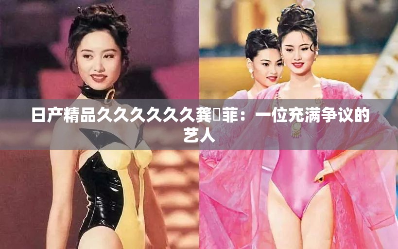 日产精品久久久久久久龚玥菲：一位充满争议的艺人