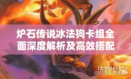 炉石传说冰法狗卡组全面深度解析及高效搭配实战技巧