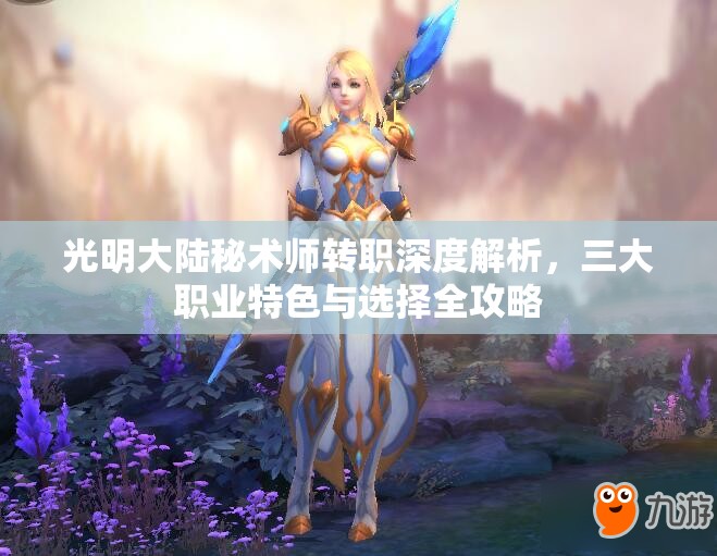 光明大陆秘术师转职深度解析，三大职业特色与选择全攻略