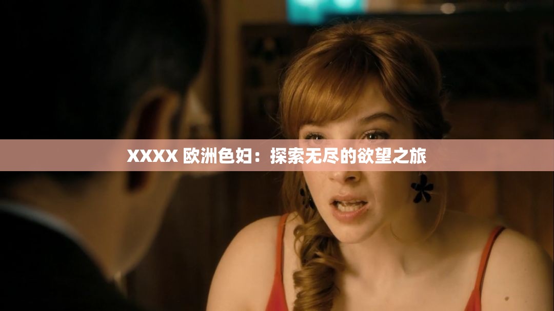 XXXX 欧洲色妇：探索无尽的欲望之旅