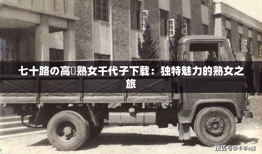 七十路の高齢熟女千代子下载：独特魅力的熟女之旅