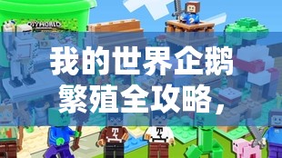 我的世界企鹅繁殖全攻略，从零开始，打造梦幻般的极地乐园指南