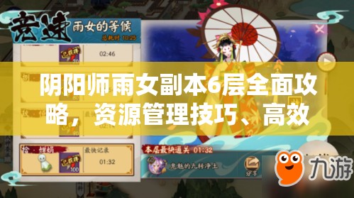 阴阳师雨女副本6层全面攻略，资源管理技巧、高效打法及策略深度优化