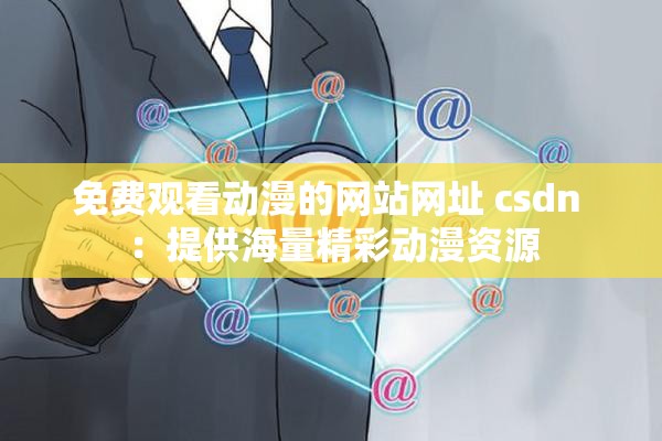 免费观看动漫的网站网址 csdn ：提供海量精彩动漫资源