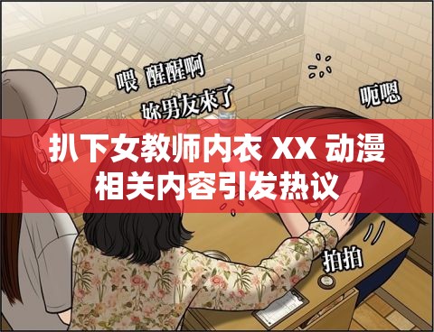 扒下女教师内衣 XX 动漫相关内容引发热议
