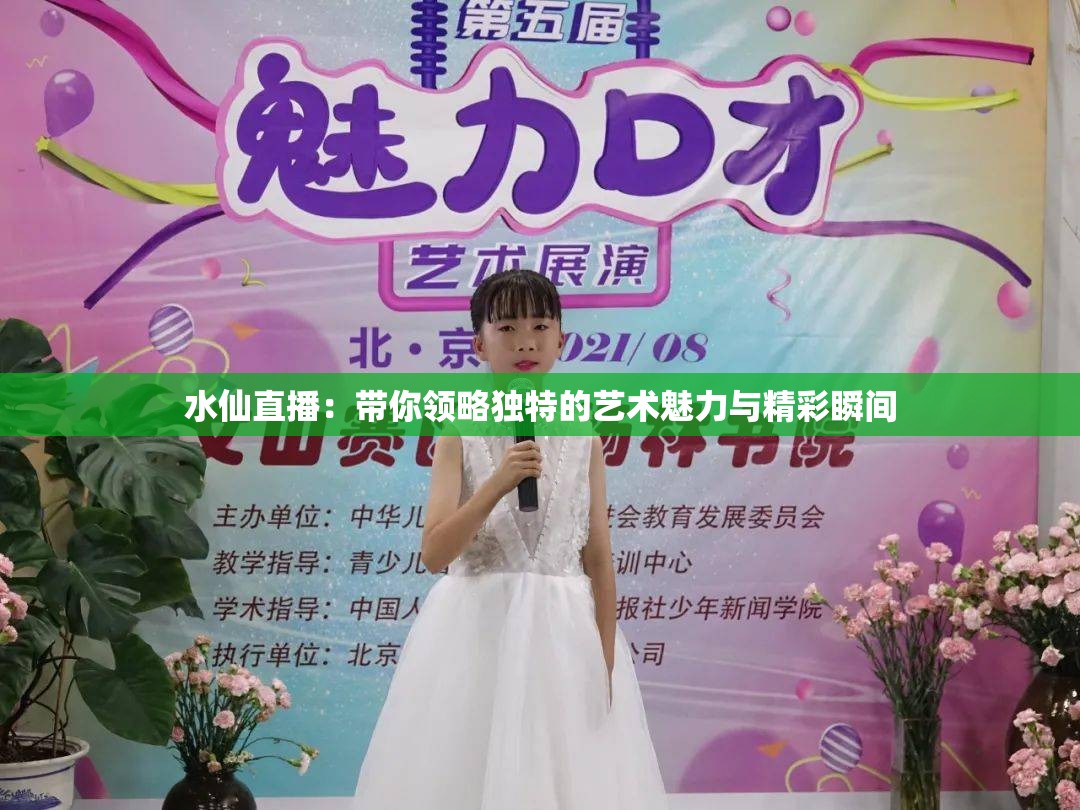 水仙直播：带你领略独特的艺术魅力与精彩瞬间