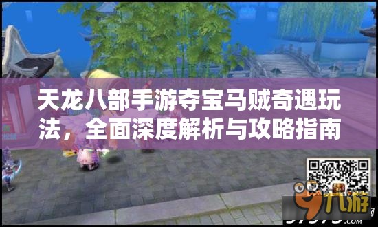 天龙八部手游夺宝马贼奇遇玩法，全面深度解析与攻略指南