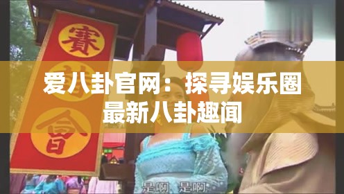 爱八卦官网：探寻娱乐圈最新八卦趣闻