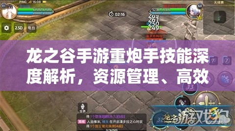 龙之谷手游重炮手技能深度解析，资源管理、高效利用策略与价值最大化视频