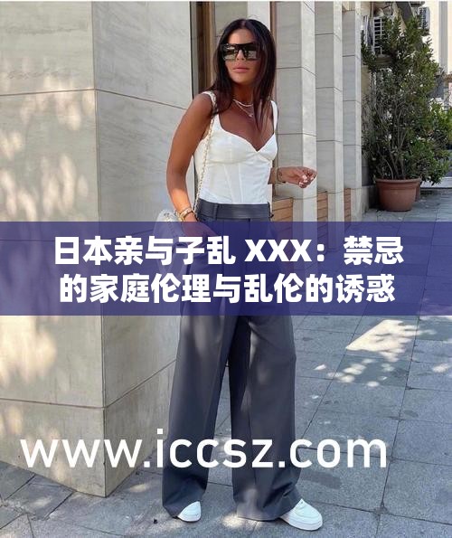 日本亲与子乱 XXX：禁忌的家庭伦理与乱伦的诱惑