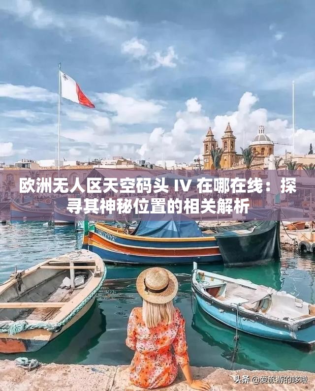 欧洲无人区天空码头 IV 在哪在线：探寻其神秘位置的相关解析