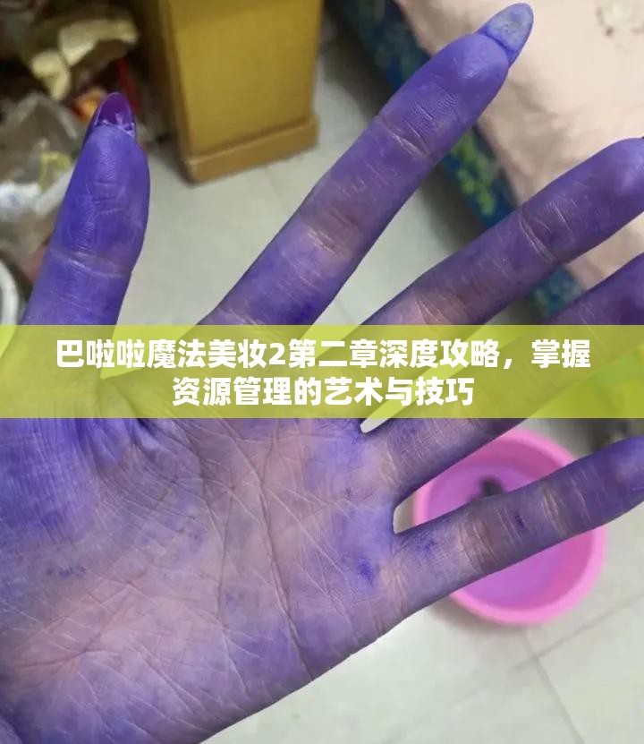 巴啦啦魔法美妆2第二章深度攻略，掌握资源管理的艺术与技巧