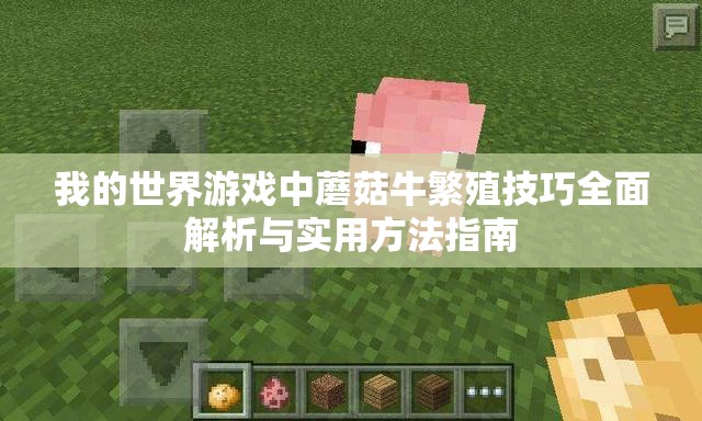 我的世界游戏中蘑菇牛繁殖技巧全面解析与实用方法指南