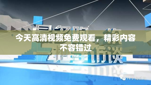 今天高清视频免费观看，精彩内容不容错过