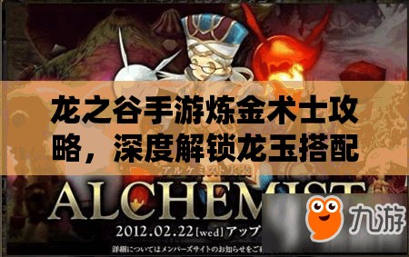 龙之谷手游炼金术士攻略，深度解锁龙玉搭配，开启战斗新境界