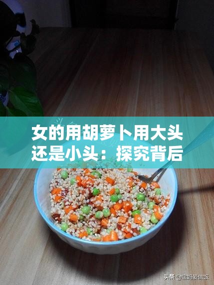 女的用胡萝卜用大头还是小头：探究背后的原因与影响