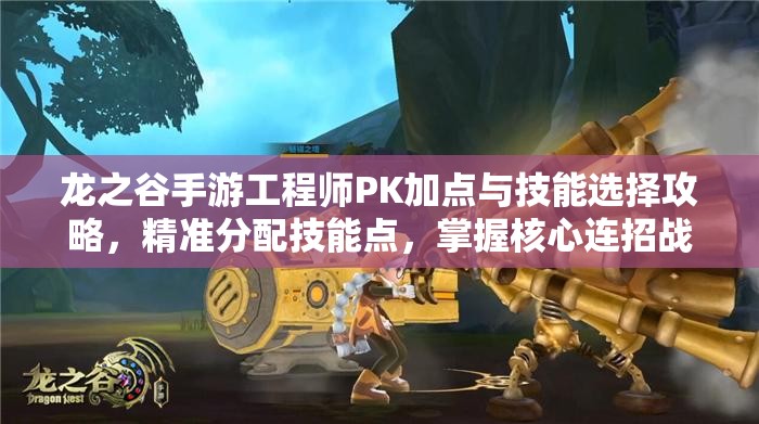 龙之谷手游工程师PK加点与技能选择攻略，精准分配技能点，掌握核心连招战术