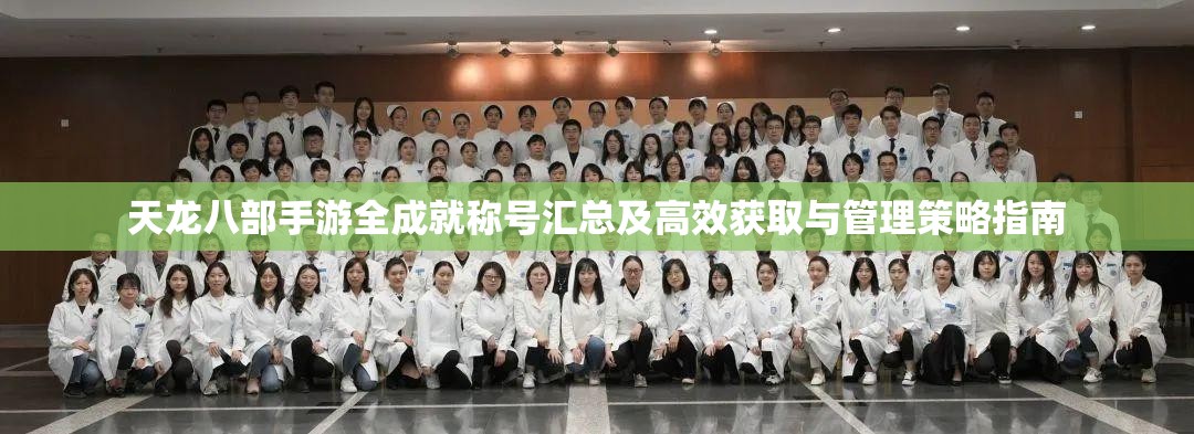 天龙八部手游全成就称号汇总及高效获取与管理策略指南