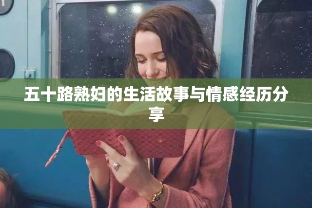五十路熟妇的生活故事与情感经历分享