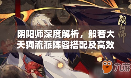 阴阳师深度解析，般若大天狗流派阵容搭配及高效实战策略指南