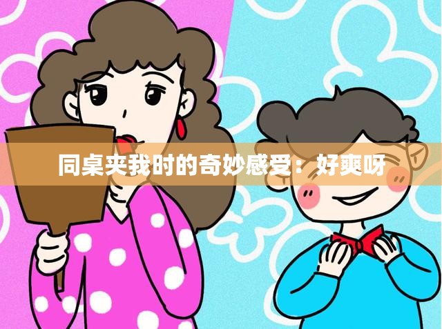 同桌夹我时的奇妙感受：好爽呀
