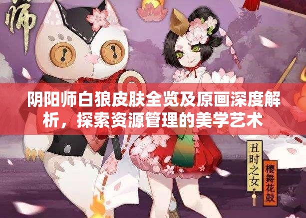 阴阳师白狼皮肤全览及原画深度解析，探索资源管理的美学艺术