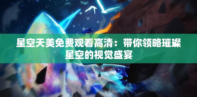 星空天美免费观看高清：带你领略璀璨星空的视觉盛宴