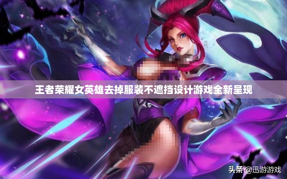 王者荣耀女英雄去掉服装不遮挡设计游戏全新呈现