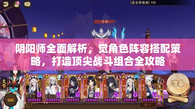 阴阳师全面解析，觉角色阵容搭配策略，打造顶尖战斗组合全攻略
