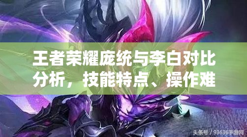 王者荣耀庞统与李白对比分析，技能特点、操作难度与团战作用详解