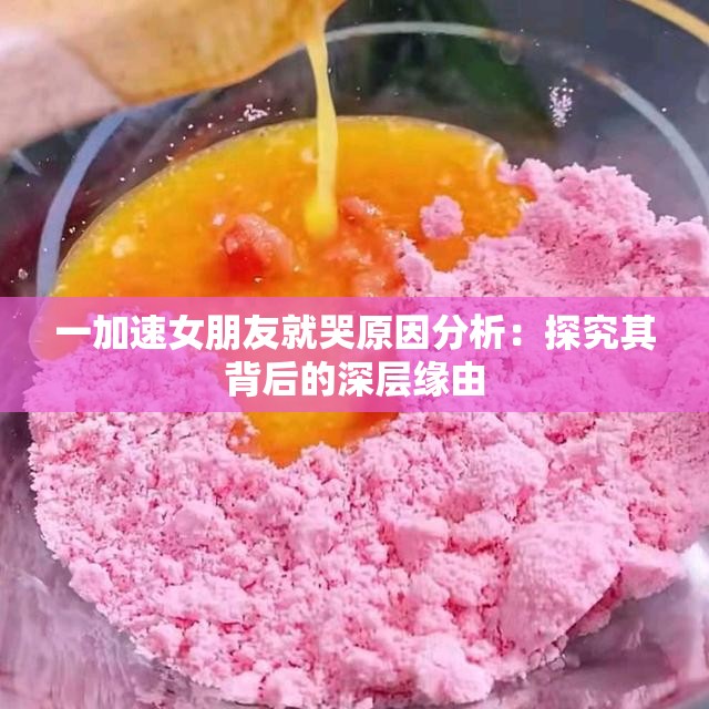 一加速女朋友就哭原因分析：探究其背后的深层缘由