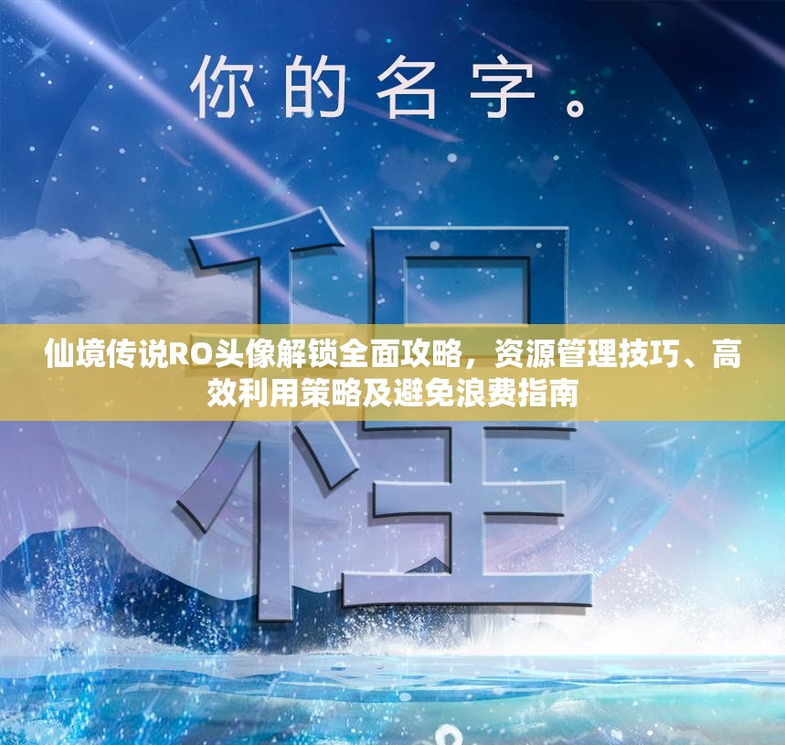 仙境传说RO头像解锁全面攻略，资源管理技巧、高效利用策略及避免浪费指南