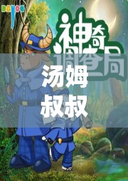 汤姆叔叔最新网名相关：独特的网络之旅开启