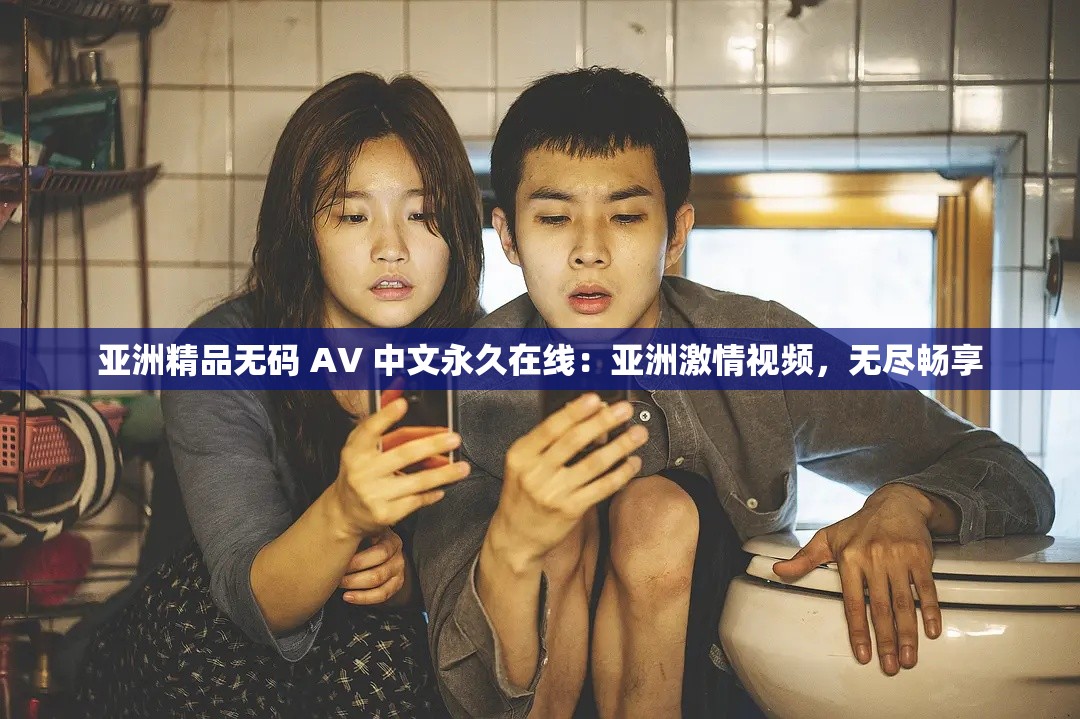 亚洲精品无码 AV 中文永久在线：亚洲激情视频，无尽畅享