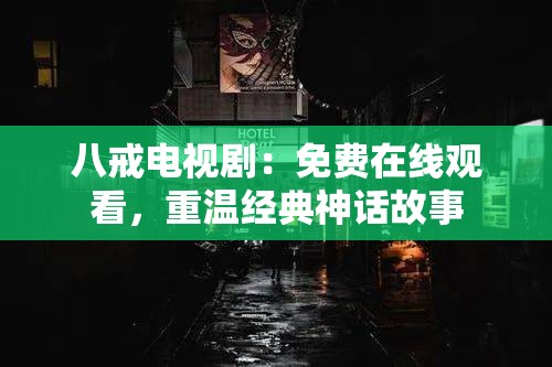 八戒电视剧：免费在线观看，重温经典神话故事